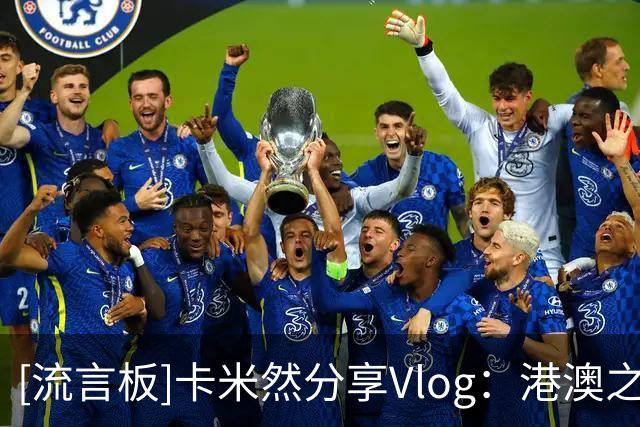 [流言板]卡米然分享Vlog：港澳之旅！看看未来一周都会发生什么！